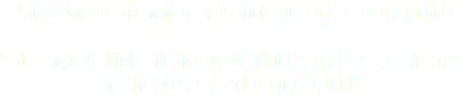 "Sigue siendo la empresa más linda que hay en esta región." "Esta empresa linda que nos ayudó mucho, que nos gratificó con muchas cosas y todavía nos ayuda."